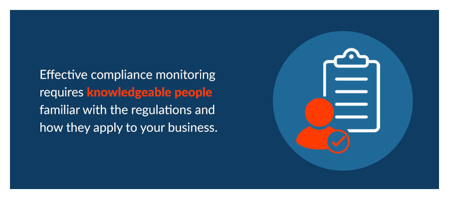 Effective compliance monitoring requires knowledgeable people familiar with the regulations and how they apply to your business.