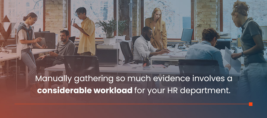 Manually gathering so much evidence involves a considerable workload for your HR department.